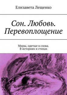 Сон. Любовь. Перевоплощение. Миры, одетые в слова. В историях и стихах