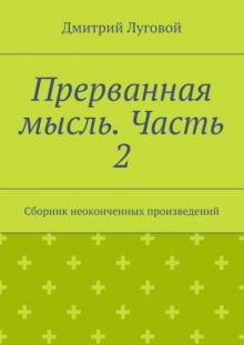 Прерванная мысль. Часть 2. Сборник неоконченных произведений