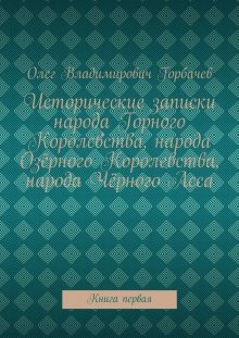 Исторические записки народа Горного Королевства, народа Озёрного Королевства, народа Чёрного Леса. Книга первая