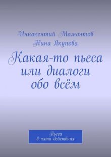 Какая-то пьеса или диалоги обо всём. Пьеса в пяти действиях