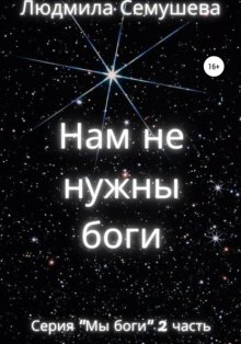 Нам не нужны боги. Серия «Мы боги». 2 часть