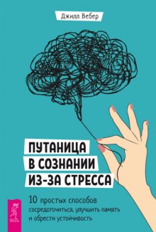 Путаница в сознании из-за стресса. 10 простых способов сосредоточиться, улучшить память и обрести устойчивость