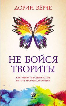 Не бойся творить! Как поверить в себя и стать на путь творческой карьеры