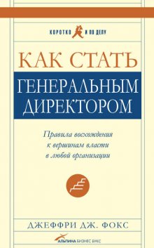 Как стать генеральным директором. Правила восхождения к вершинам власти в любой организации