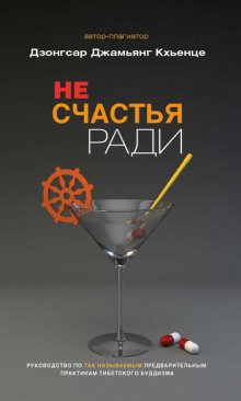 Не счастья ради. Руководство по так называемым предварительным практикам тибетского буддизма