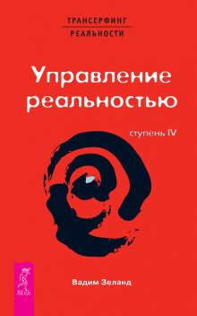 Трансерфинг реальности. Ступень IV: Управление реальностью