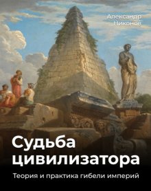 Судьба цивилизатора. Теория и практика гибели империй