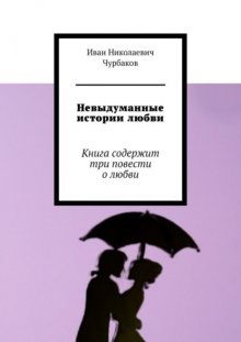 Невыдуманные истории любви. Книга содержит три повести о любви