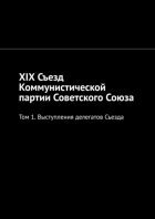 XIX Съезд Коммунистической партии Советского Союза. Том 1. Выступления делегатов Съезда