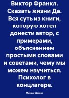 Вся суть из книги, которую хотел донести автор, с примерами, объяснением простыми словами и советами, чему мы можем научиться.Сказать жизни «Да!»: психолог в концлагере. Виктор Франкл