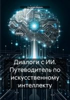 Диалоги с ИИ. Путеводитель по искусственному интеллекту