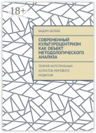 Современный культуроцентризм как объект методологического анализа. Теория интегральных аспектов мирового развития