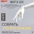 Собрать по кусочкам. Книга для тех, кто запутался, устал, перегорел