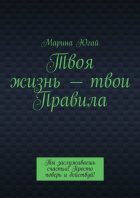 Твоя жизнь – твои правила. Ты заслуживаешь счастья! Просто поверь и действуй!