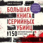 Большая книга серийных убийц. 150 биографий маньяков со всего мира