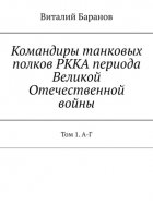 Командиры танковых полков РККА периода Великой Отечественной войны. Том 1. А-Г