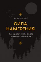 Сила намерения. Как перестать стоять на месте и начать достигать целей