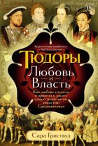 Тюдоры. Любовь и Власть. Как любовь создала и привела к закату самую знаменитую династию Средневековья