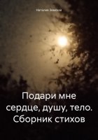 Подари мне сердце, душу, тело. Сборник стихов.