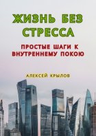 Жизнь без стресса: простые шаги к внутреннему покою. Простые шаги к внутреннему покою