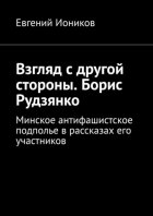 Взгляд с другой стороны. Борис Рудзянко. Минское антифашистское подполье в рассказах его участников