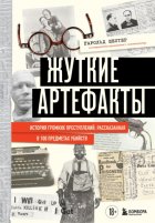 Жуткие артефакты. История громких преступлений, рассказанная в 100 предметах убийств