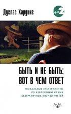 Быть и не быть: вот в чем ответ. Уникальные эксперименты по извлечению наших безграничных возможностей