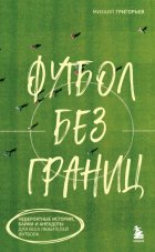 Футбол без границ. Невероятные истории, байки и анекдоты для всех любителей футбола