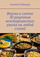 Вкусно и сытно 50 рецептов вегетарианского ужина на любой случай