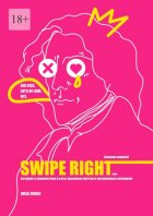 Swipe Right [Смахни вправо]. Или История о знакомствах в сети, красивых мечтах и нескромных желаниях