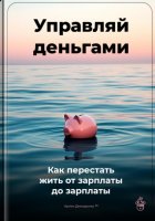 Управляй деньгами: Как перестать жить от зарплаты до зарплаты