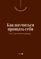 Как научиться прощать себя. Путь к внутренней свободе