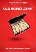 Код новых денег. Как зарабатывать на своих знаниях