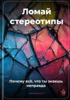 Ломай стереотипы: Почему всё, что ты знаешь, – неправда