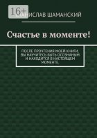 Счастье в моменте! После прочтения моей книги, вы научитесь быть осознаным и находится в настоящем моменте.