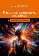 Как стать целителем, знахарем. Практическое пособие