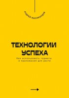 Технологии успеха. Как использовать гаджеты и приложения для роста