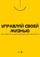 Управляй своей жизнью. Как перестать быть жертвой обстоятельств