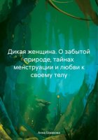 Дикая женщина. О забытой природе, тайнах менструации и любви к своему телу