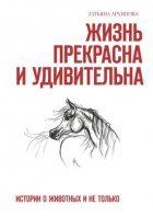 Жизнь прекрасна и удивительна. Истории о животных и не только