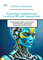 Разговор с нейросетью о пользе ИИ для творчества. Преподавателям, писателям, фотографам, деятелям культуры и искусства