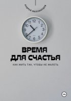 Время для счастья. Как жить так, чтобы не жалеть