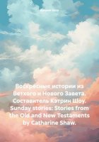 Воскресные истории из Ветхого и Нового Завета. Составитель Кэтрин Шоу. Sunday stories: Stories from the Old and New Testaments by Catharine Shaw.