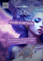 Магия и ритуалы. Как проводить простые ритуалы для привлечения удачи, любви и изобилия