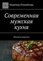 Современная мужская кухня. Мужские рецепты