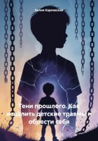 Тени прошлого. Как исцелить детские травмы и обрести себя