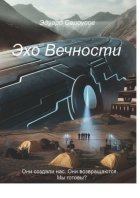 Эхо Вечности. Они создали нас. Они возвращаются. Мы готовы?