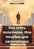 Как стать политиком. Или пособие для начинающих