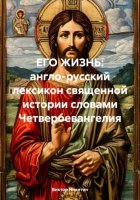 ЕГО ЖИЗНЬ: англо-русский лексикон священной истории словами Четвероевангелия