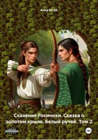 Сказания Росинихи. Сказка о золотом крыле. Белый ручей. Том 2